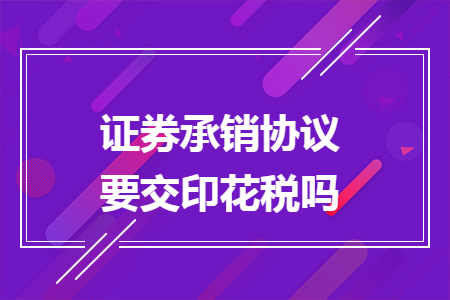 證券承銷協(xié)議要交印花稅嗎