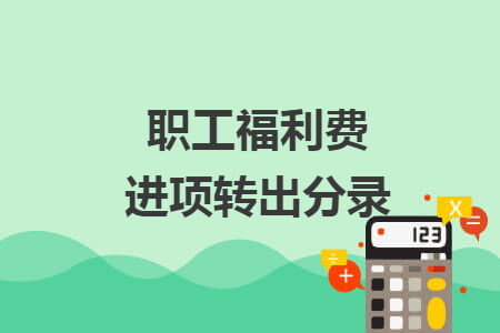 職工福利費進項轉(zhuǎn)出分錄