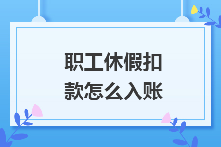 職工休假扣款怎么入賬