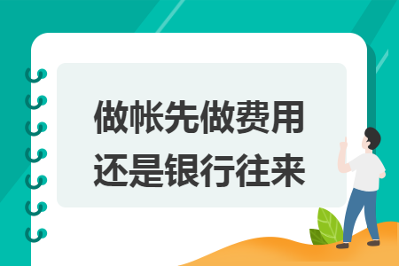 做帳先做費(fèi)用還是銀行往來