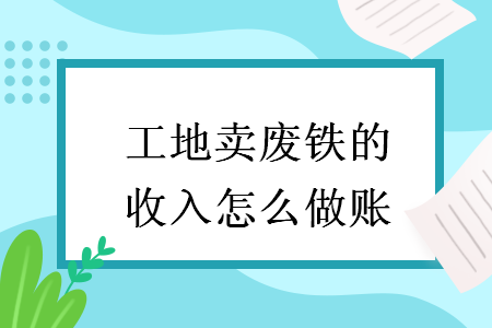 工地賣廢鐵的收入怎么做賬