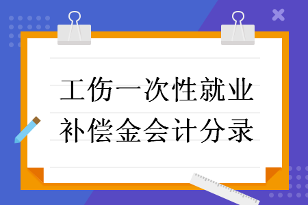 工傷一次性就業(yè)補(bǔ)償金會(huì)計(jì)分錄