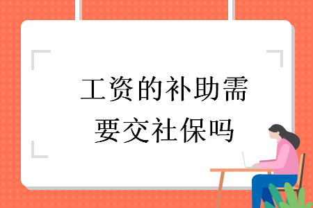 工資的補(bǔ)助需要交社保嗎