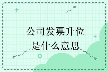 公司發(fā)票升位是什么意思