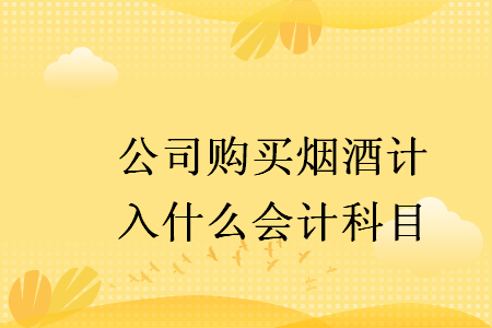 公司購買煙酒計入什么會計科目