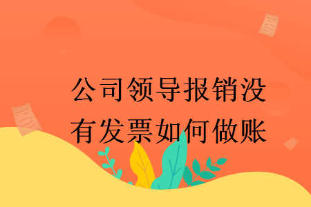 公司領(lǐng)導(dǎo)報(bào)銷沒有發(fā)票如何做賬