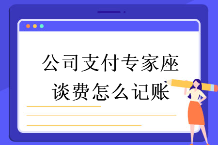 公司支付專家座談費怎么記賬