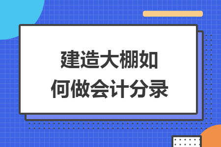 建造大棚如何做會(huì)計(jì)分錄