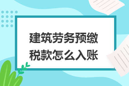 建筑勞務(wù)預(yù)繳稅款怎么入賬