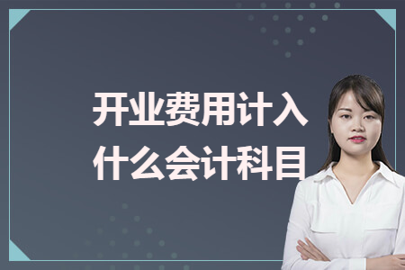 開(kāi)業(yè)費(fèi)用計(jì)入什么會(huì)計(jì)科目