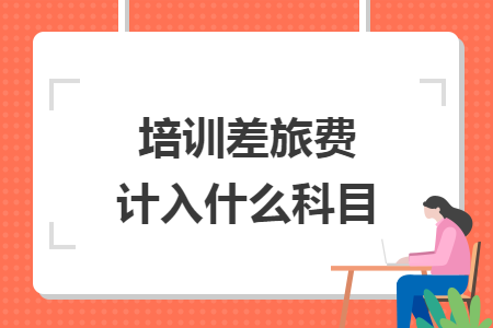 培訓差旅費計入什么科目