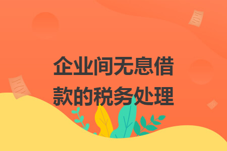 企業(yè)間無息借款的稅務處理