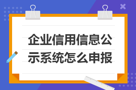 企業(yè)信用信息公示系統(tǒng)怎么申報(bào)