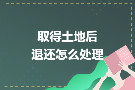 取得土地后退還怎么處理