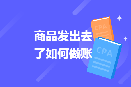 商品發(fā)出去了如何做賬