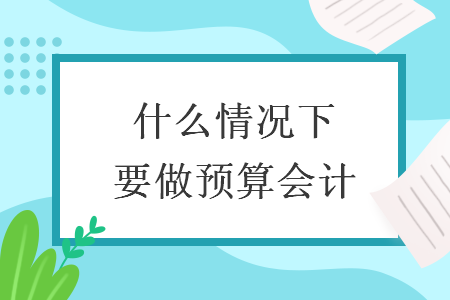 什么情況下要做預(yù)算會計