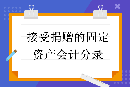 接受捐贈的固定資產(chǎn)會計分錄