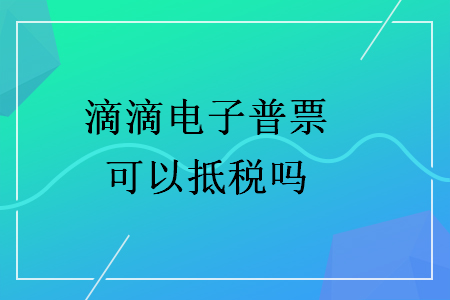 滴滴電子普票可以抵稅嗎