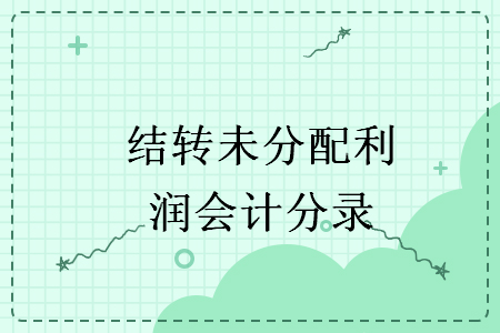 結(jié)轉(zhuǎn)未分配利潤會計(jì)分錄