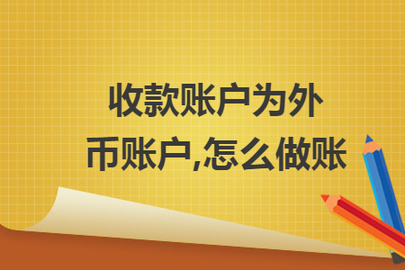 收款賬戶為外幣賬戶,怎么做賬