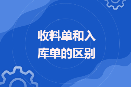 收料單和入庫(kù)單的區(qū)別