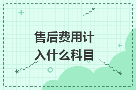 售后費(fèi)用計入什么科目