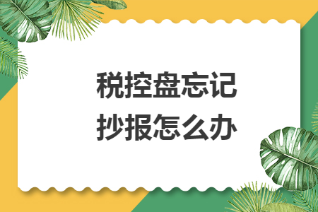 稅控盤忘記抄報怎么辦