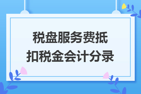 稅盤服務(wù)費(fèi)抵扣稅金會(huì)計(jì)分錄