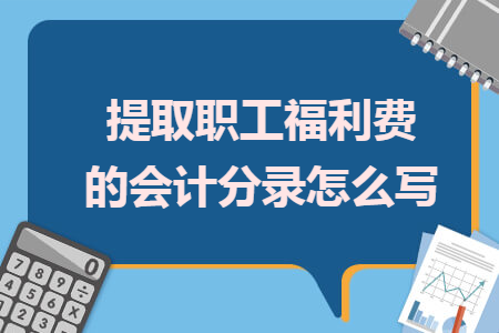 提取職工福利費(fèi)的會計分錄怎么寫