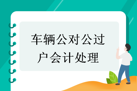 車輛公對(duì)公過(guò)戶會(huì)計(jì)處理