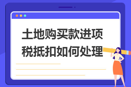 土地購買款進(jìn)項(xiàng)稅抵扣如何處理