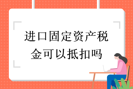 進口固定資產(chǎn)稅金可以抵扣嗎