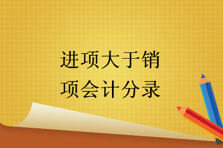 進(jìn)項(xiàng)大于銷項(xiàng)會(huì)計(jì)分錄