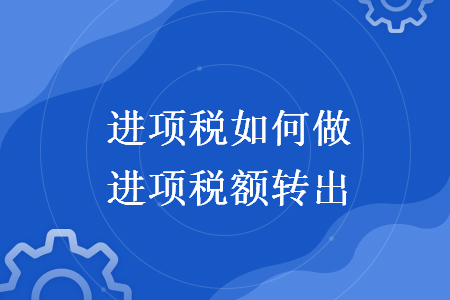 進(jìn)項(xiàng)稅如何做進(jìn)項(xiàng)稅額轉(zhuǎn)出