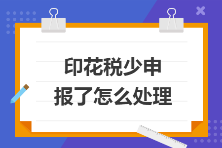 印花稅少申報了怎么處理