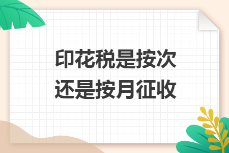 印花稅是按次還是按月征收
