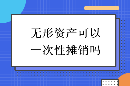 無形資產(chǎn)可以一次性攤銷嗎