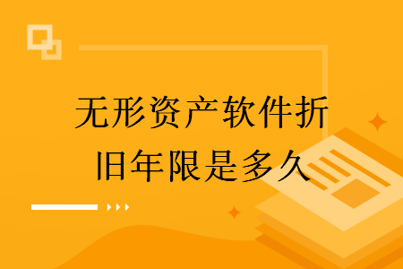 無(wú)形資產(chǎn)軟件折舊年限是多久