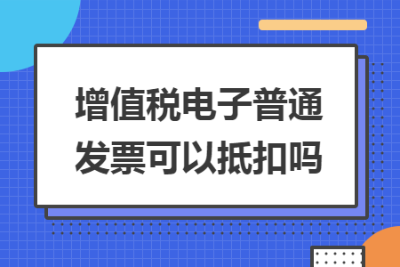 增值稅電子普通發(fā)票可以抵扣嗎
