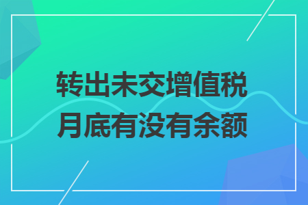轉(zhuǎn)出未交增值稅月底有沒有余額