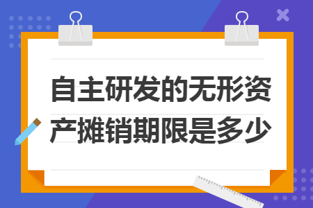自主研發(fā)的無形資產(chǎn)攤銷期限是多少