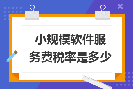 小規(guī)模軟件服務(wù)費稅率是多少