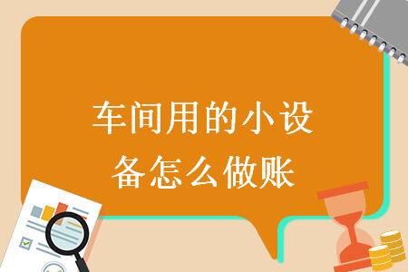 車間用的小設(shè)備怎么做賬