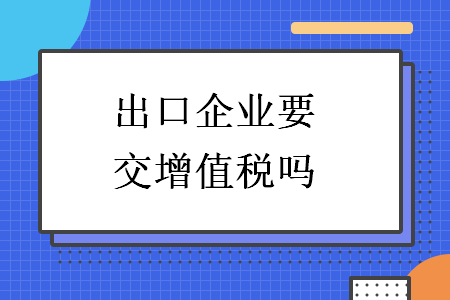 出口企業(yè)要交增值稅嗎