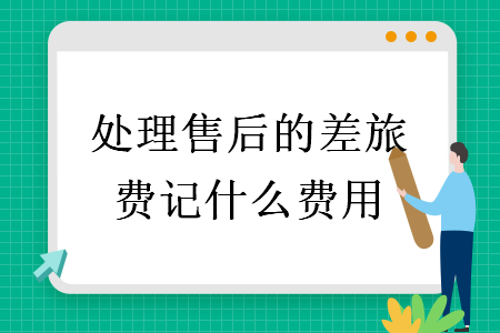 處理售后的差旅費記什么費用