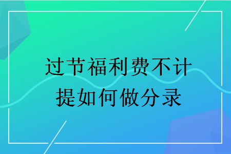 過節(jié)福利費不計提如何做分錄
