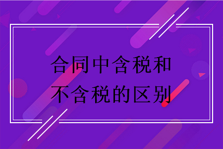 合同中含稅和不含稅的區(qū)別