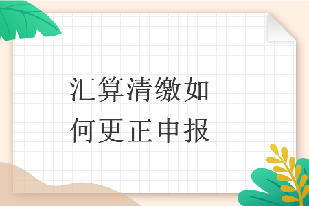 匯算清繳如何更正申報