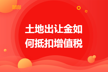 土地出讓金如何抵扣增值稅