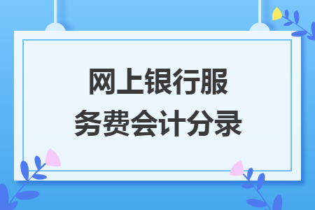 網(wǎng)上銀行服務(wù)費(fèi)會(huì)計(jì)分錄